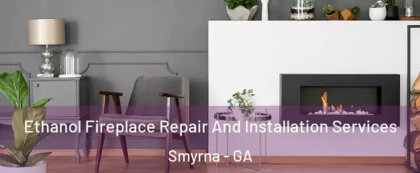  Ethanol Fireplace Repair And Installation Services Smyrna - GA