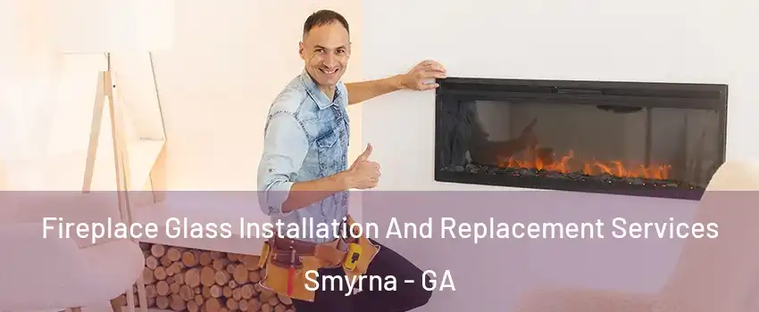  Fireplace Glass Installation And Replacement Services Smyrna - GA