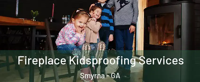  Fireplace Kidsproofing Services Smyrna - GA