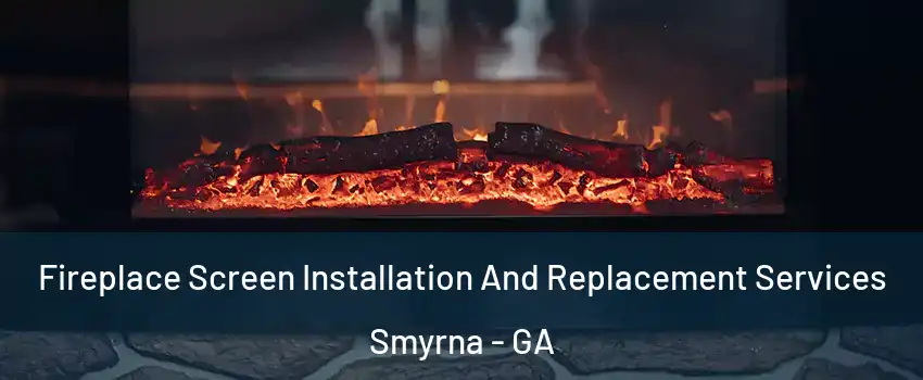  Fireplace Screen Installation And Replacement Services Smyrna - GA