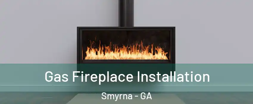  Gas Fireplace Installation Smyrna - GA