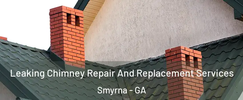  Leaking Chimney Repair And Replacement Services Smyrna - GA