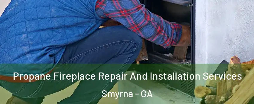  Propane Fireplace Repair And Installation Services Smyrna - GA