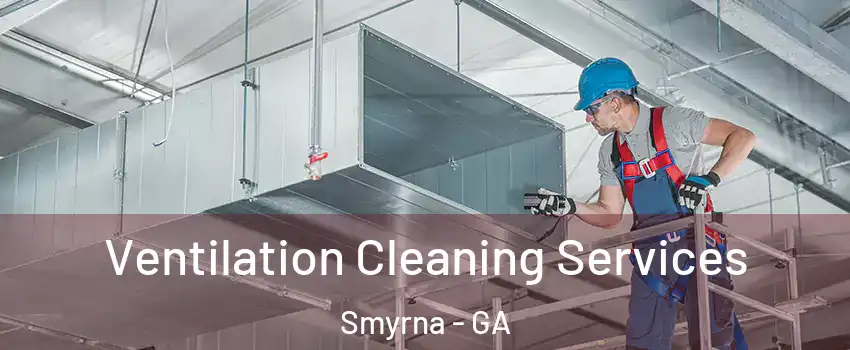  Ventilation Cleaning Services Smyrna - GA