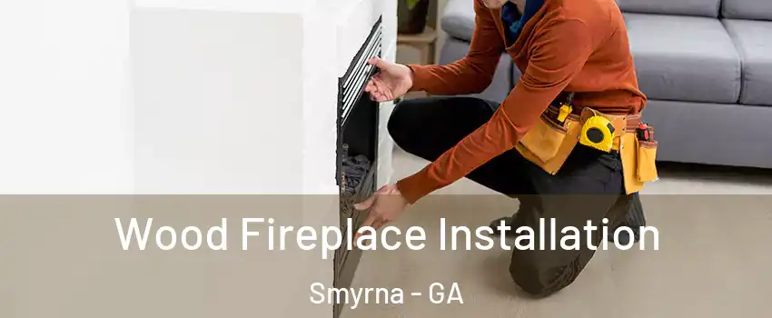  Wood Fireplace Installation Smyrna - GA