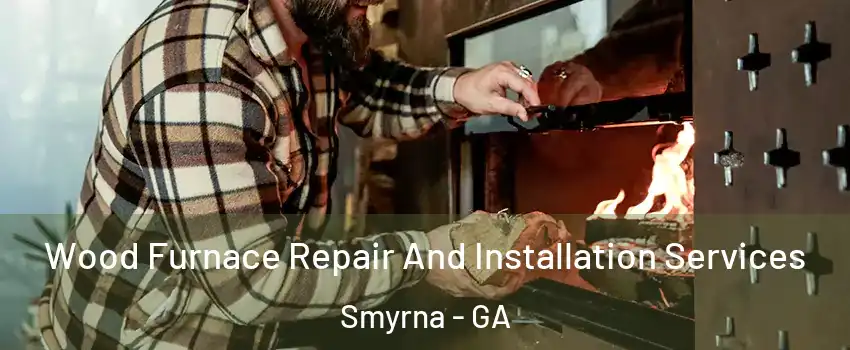  Wood Furnace Repair And Installation Services Smyrna - GA